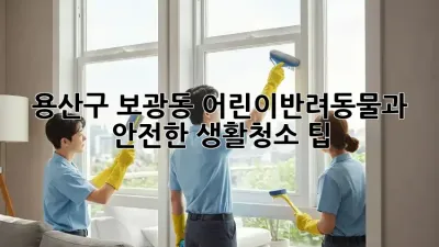 용산구 보광동 어린이&반려동물과 안전한 생활청소 팁