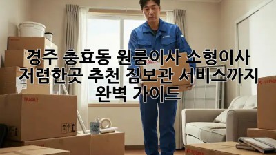 경주 충효동 원룸이사 소형이사, 저렴한곳 추천! 짐보관 서비스까지 완벽 가이드 ✨