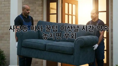 사당동 이사 꿀팁🍯: 이삿날 시간 약속, 놓치면 후회! ⏰